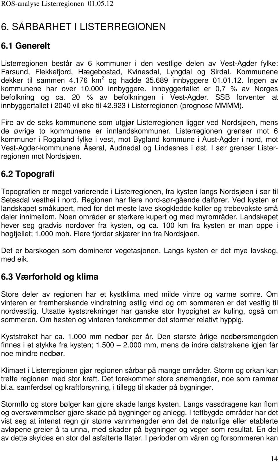 20 % av befolkningen i Vest-Agder. SSB forventer at innbyggertallet i 2040 vil øke til 42.923 i Listerregionen (prognose MMMM).