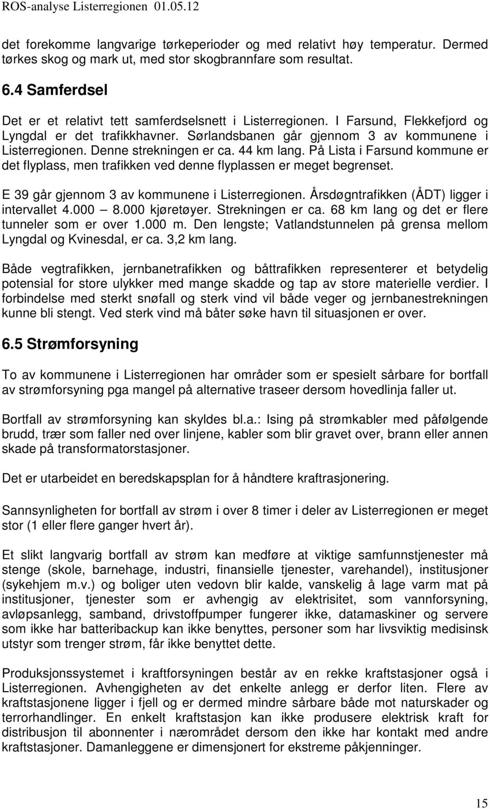 Denne strekningen er ca. 44 km lang. På Lista i Farsund kommune er det flyplass, men trafikken ved denne flyplassen er meget begrenset. E 39 går gjennom 3 av kommunene i Listerregionen.