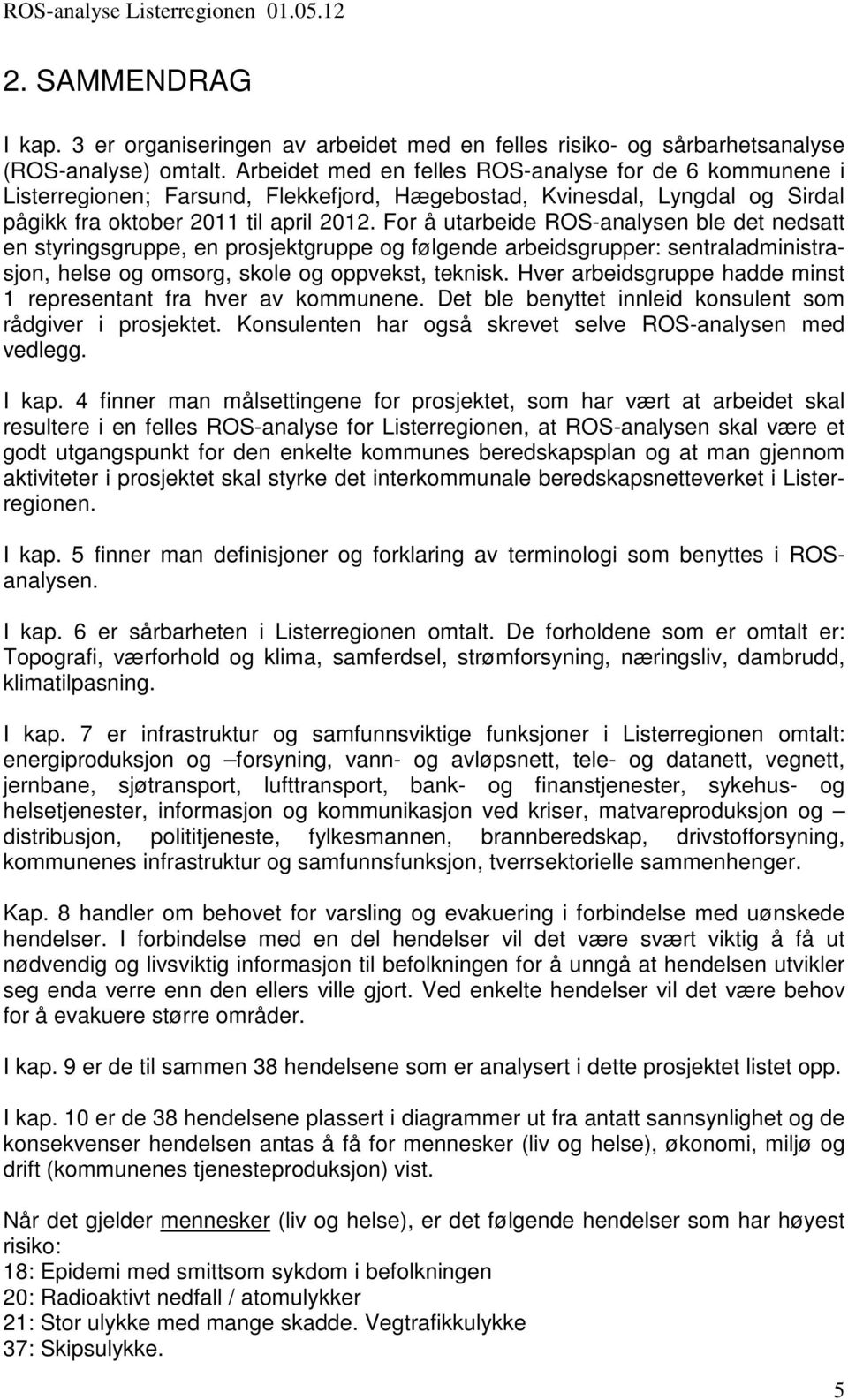 For å utarbeide ROS-analysen ble det nedsatt en styringsgruppe, en prosjektgruppe og følgende arbeidsgrupper: sentraladministrasjon, helse og omsorg, skole og oppvekst, teknisk.