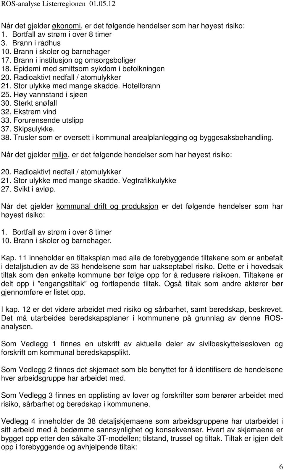 Sterkt snøfall 32. Ekstrem vind 33. Forurensende utslipp 37. Skipsulykke. 38. Trusler som er oversett i kommunal arealplanlegging og byggesaksbehandling.