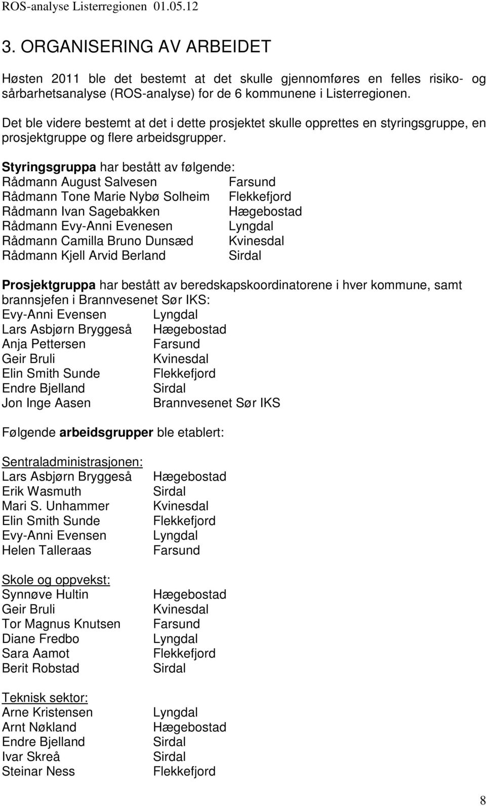 Styringsgruppa har bestått av følgende: Rådmann August Salvesen Farsund Rådmann Tone Marie Nybø Solheim Flekkefjord Rådmann Ivan Sagebakken Hægebostad Rådmann Evy-Anni Evenesen Lyngdal Rådmann