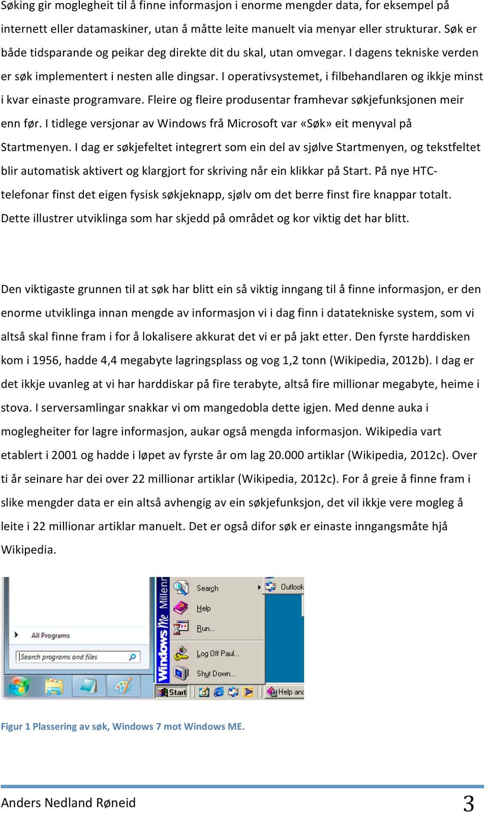 I operativsystemet, i filbehandlaren og ikkje minst i kvar einaste programvare. Fleire og fleire produsentar framhevar søkjefunksjonen meir enn før.