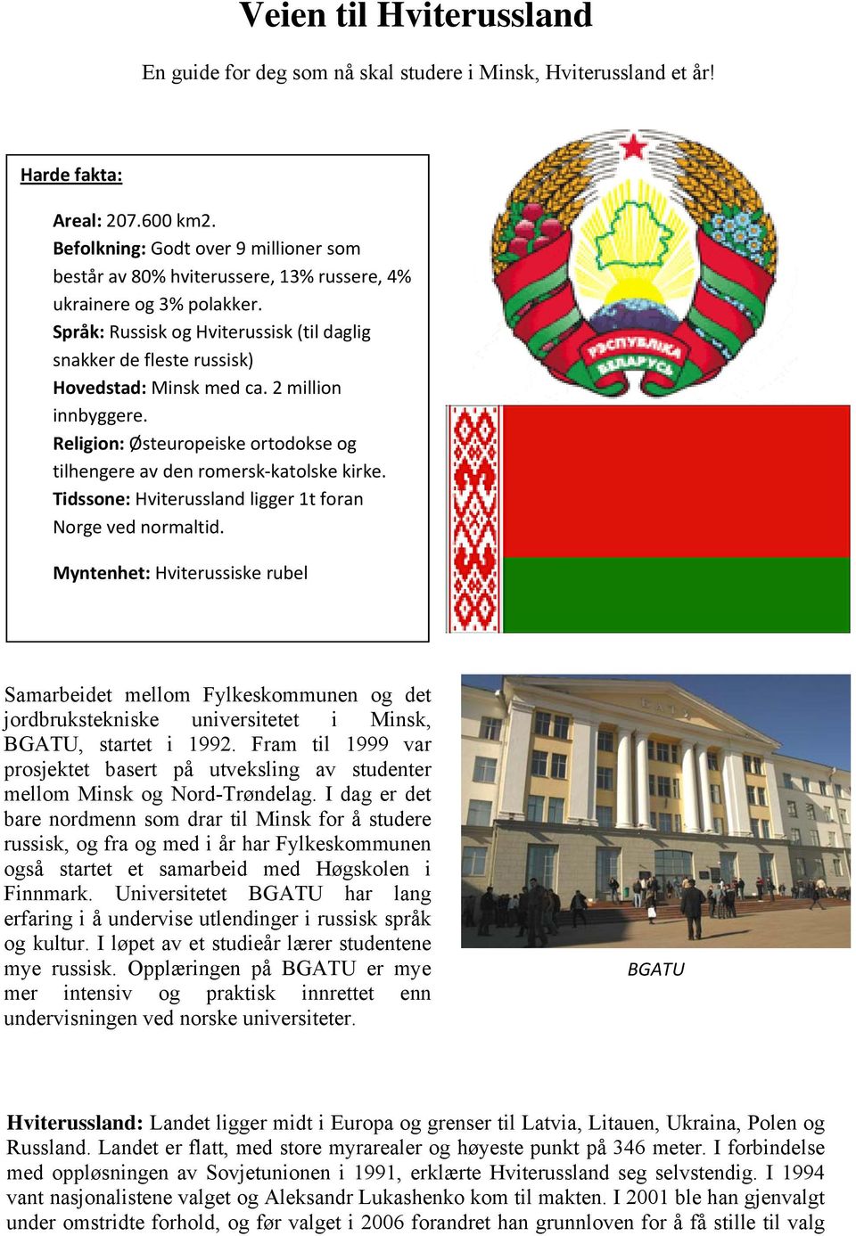 Språk: Russisk og Hviterussisk (til daglig snakker de fleste russisk) Hovedstad: Minsk med ca. 2 million innbyggere. Religion: Østeuropeiske ortodokse og tilhengere av den romersk katolske kirke.