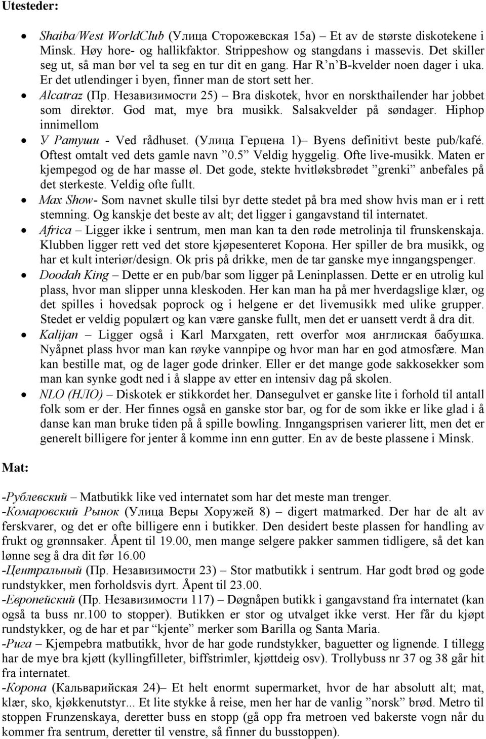 Незавизимости 25) Bra diskotek, hvor en norskthailender har jobbet som direktør. God mat, mye bra musikk. Salsakvelder på søndager. Hiphop innimellom У Ратуши - Ved rådhuset.