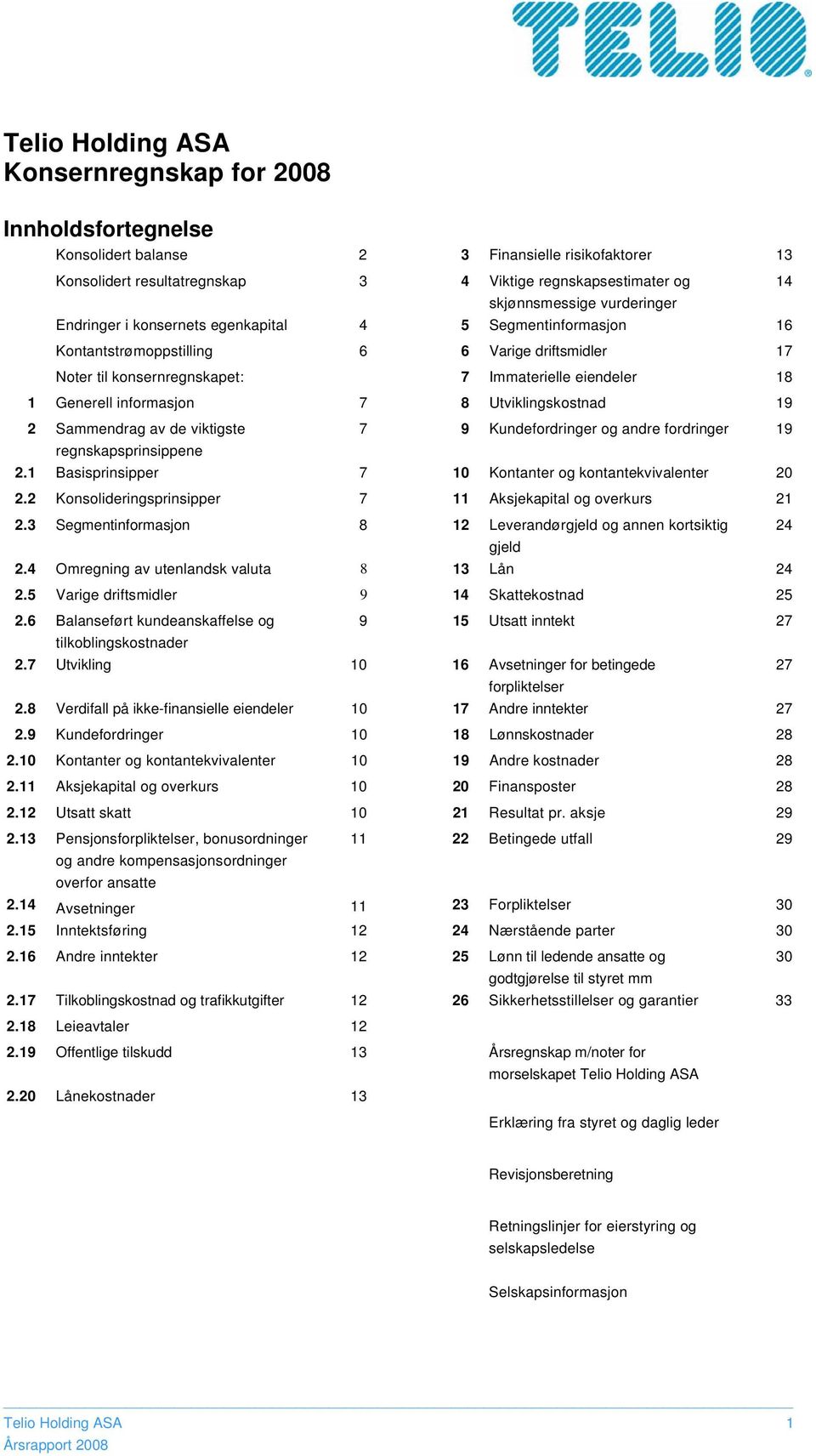 Utviklingskostnad 19 2 Sammendrag av de viktigste 7 9 Kundefordringer og andre fordringer 19 regnskapsprinsippene 2.1 Basisprinsipper 7 10 Kontanter og kontantekvivalenter 20 2.