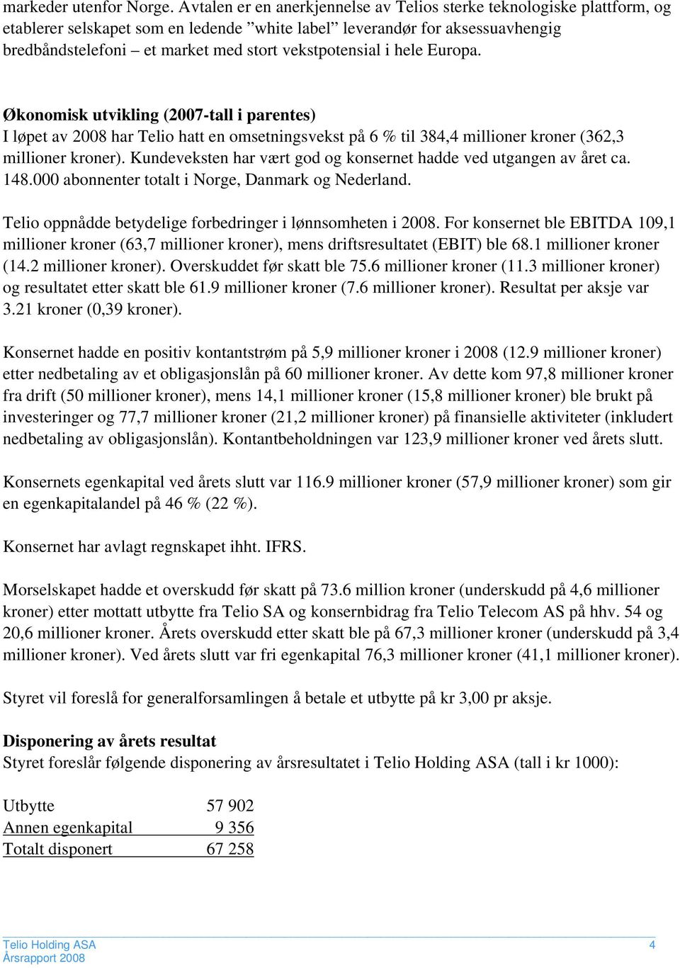 vekstpotensial i hele Europa. Økonomisk utvikling (2007tall i parentes) I løpet av 2008 har Telio hatt en omsetningsvekst på 6 % til 384,4 millioner kroner (362,3 millioner kroner).