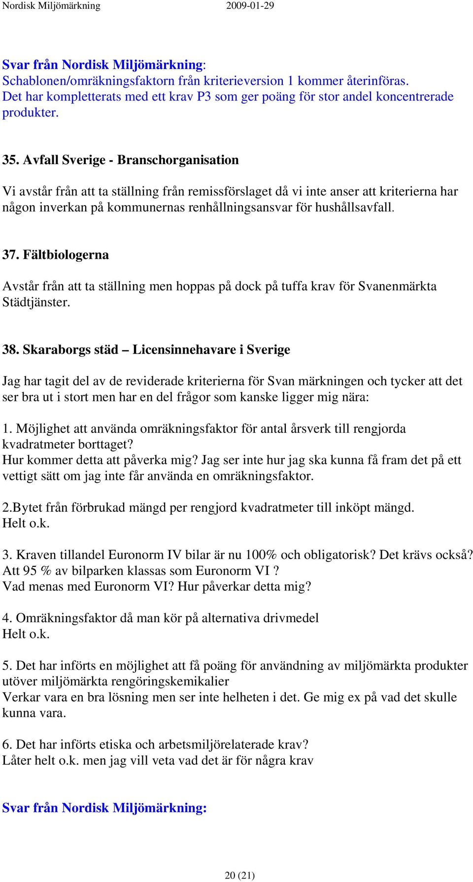 Fältbiologerna Avstår från att ta ställning men hoppas på dock på tuffa krav för Svanenmärkta Städtjänster. 38.