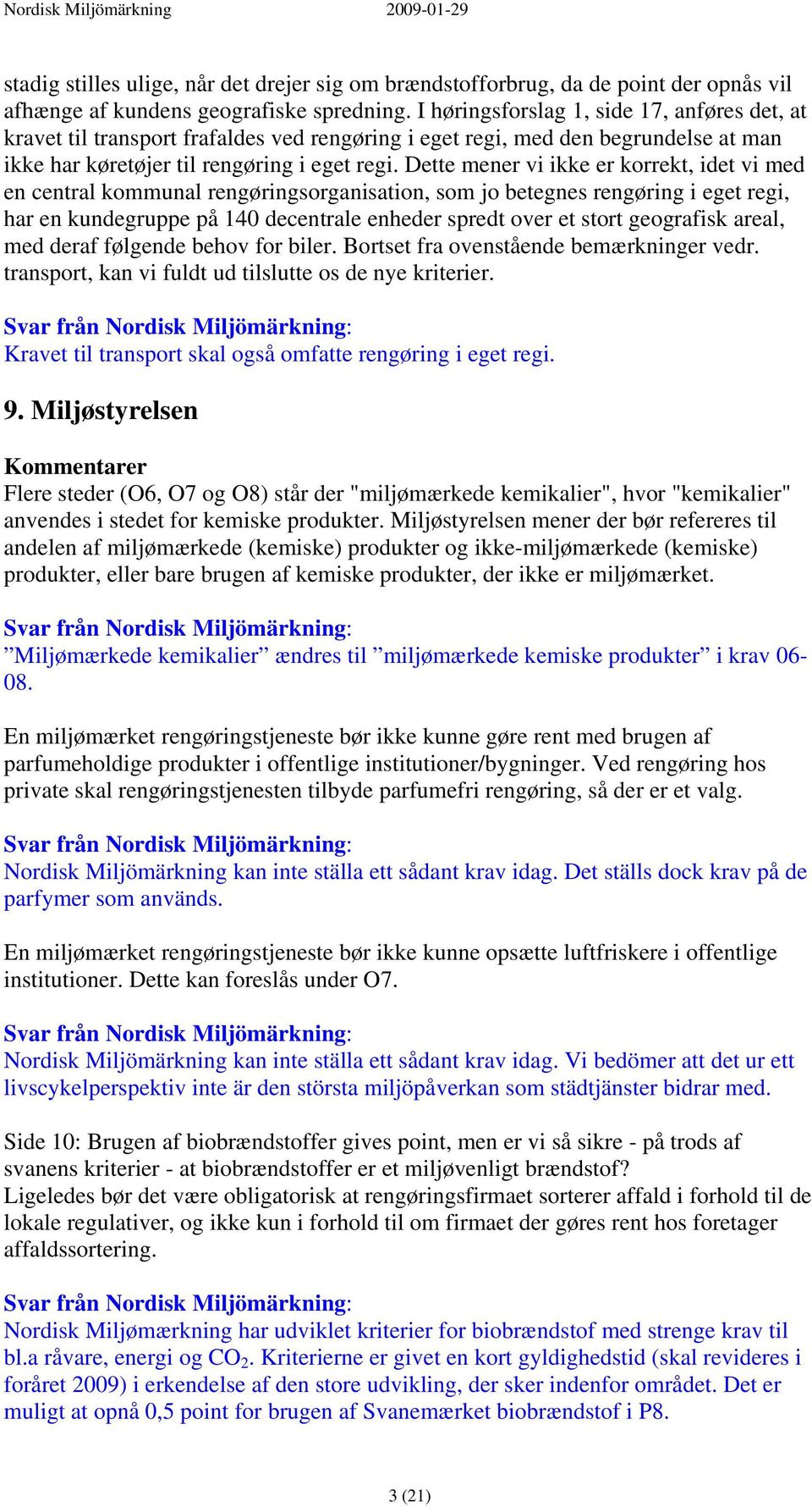 Dette mener vi ikke er korrekt, idet vi med en central kommunal rengøringsorganisation, som jo betegnes rengøring i eget regi, har en kundegruppe på 140 decentrale enheder spredt over et stort