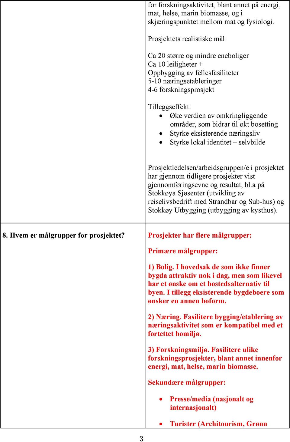 omkringliggende områder, som bidrar til økt bosetting Styrke eksisterende næringsliv Styrke lokal identitet selvbilde Prosjektledelsen/arbeidsgruppen/e i prosjektet har gjennom tidligere prosjekter