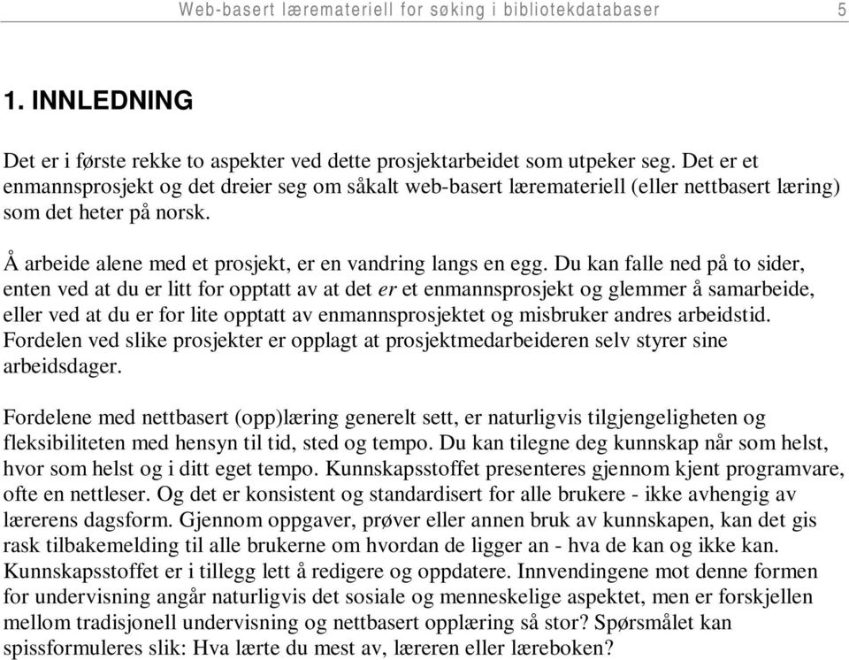 Du kan falle ned på to sider, enten ved at du er litt for opptatt av at det er et enmannsprosjekt og glemmer å samarbeide, eller ved at du er for lite opptatt av enmannsprosjektet og misbruker andres