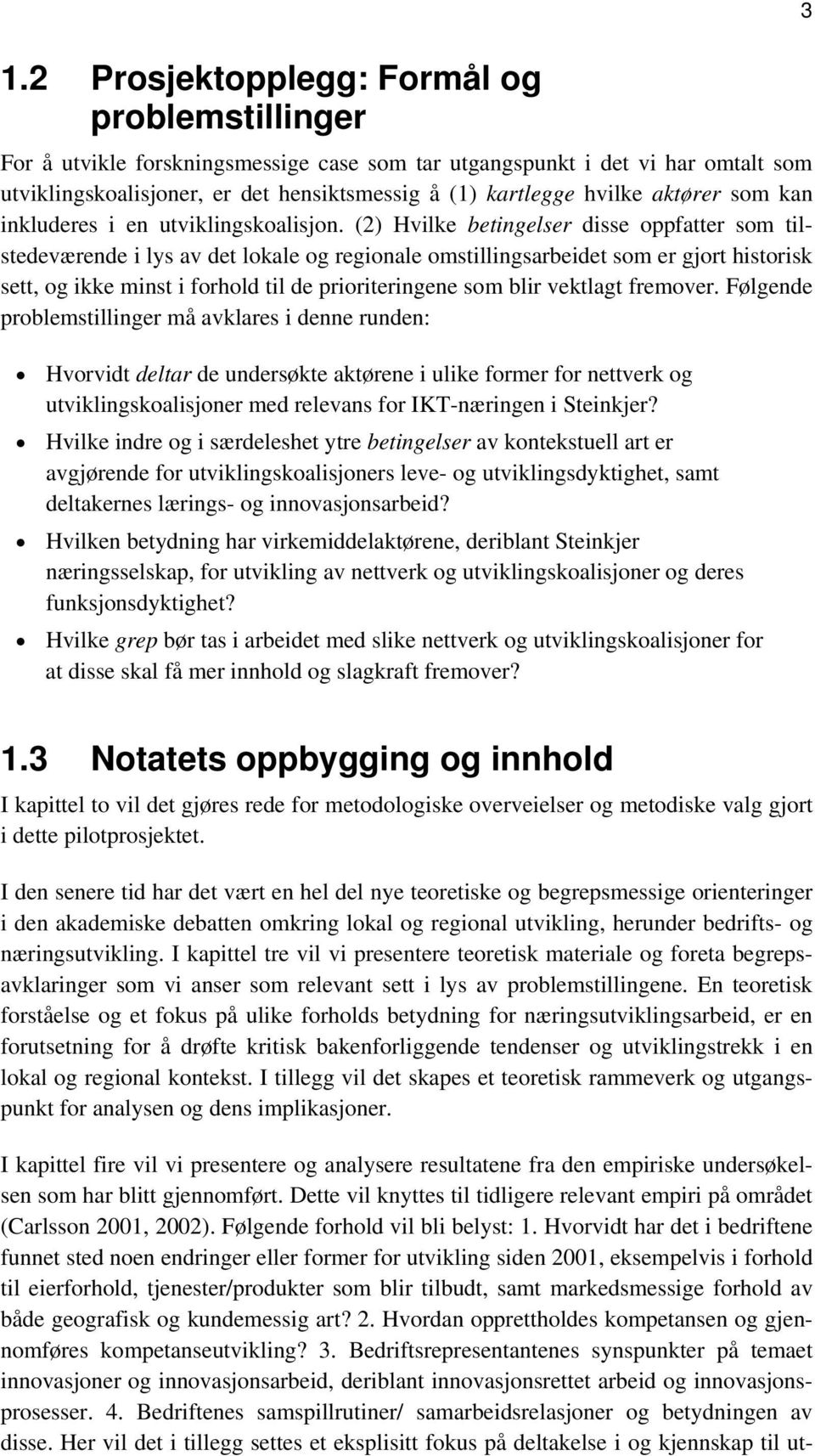 (2) Hvilke betingelser disse oppfatter som tilstedeværende i lys av det lokale og regionale omstillingsarbeidet som er gjort historisk sett, og ikke minst i forhold til de prioriteringene som blir