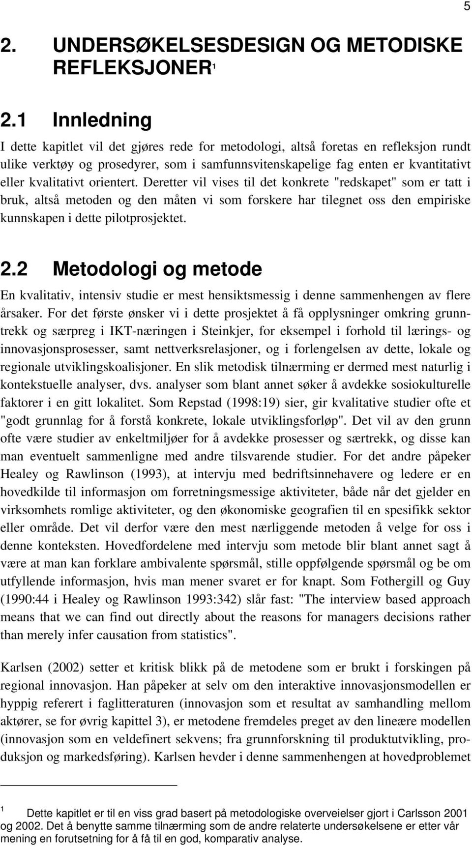 kvalitativt orientert. Deretter vil vises til det konkrete "redskapet" som er tatt i bruk, altså metoden og den måten vi som forskere har tilegnet oss den empiriske kunnskapen i dette pilotprosjektet.