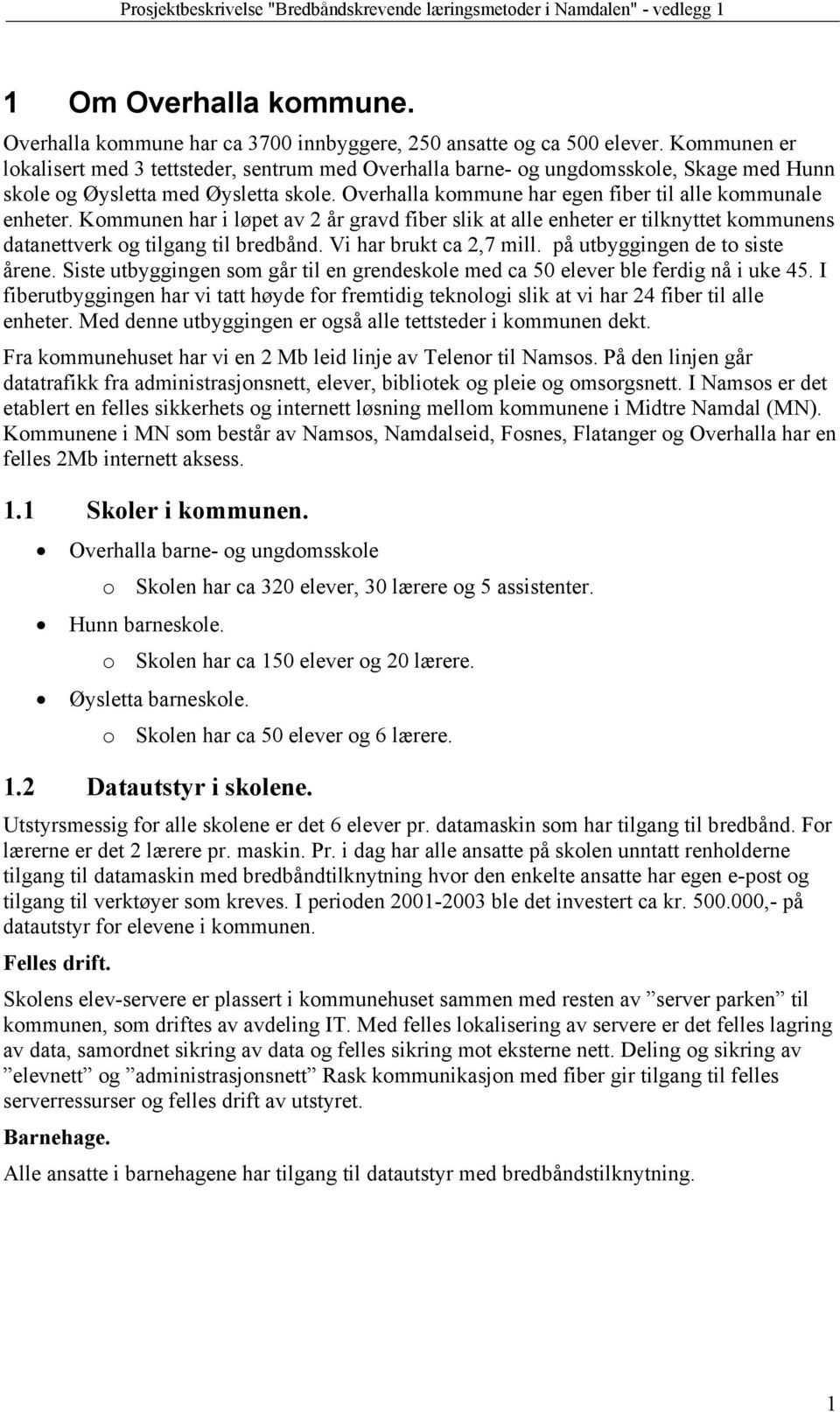 Kommunen har i løpet av 2 år gravd fiber slik at alle enheter er tilknyttet kommunens datanettverk og tilgang til bredbånd. Vi har brukt ca 2,7 mill. på utbyggingen de to siste årene.