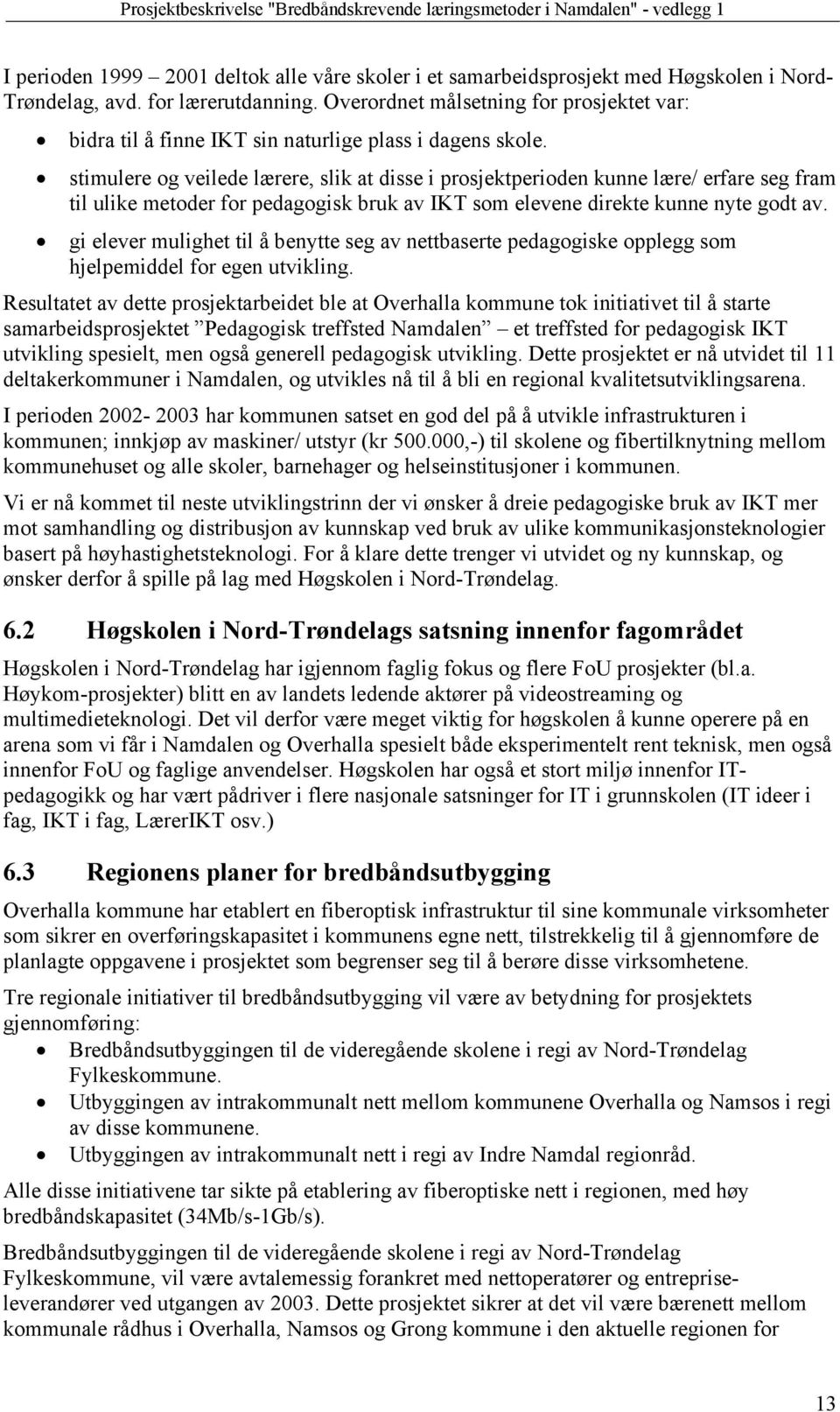 stimulere og veilede lærere, slik at disse i prosjektperioden kunne lære/ erfare seg fram til ulike metoder for pedagogisk bruk av IKT som elevene direkte kunne nyte godt av.