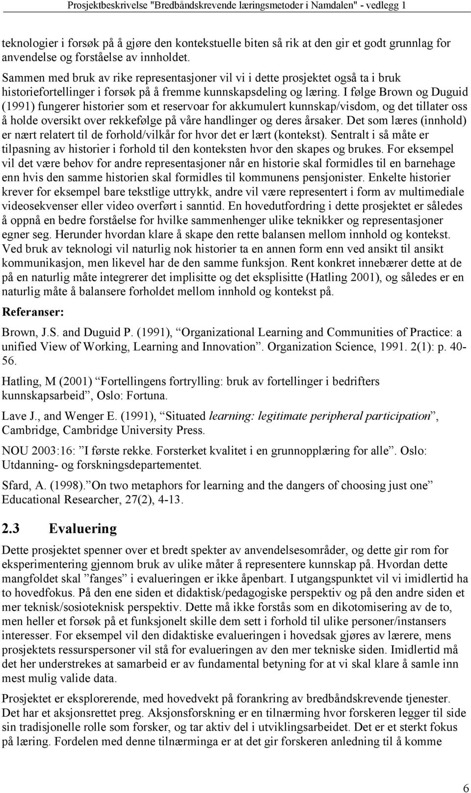 I følge Brown og Duguid (1991) fungerer historier som et reservoar for akkumulert kunnskap/visdom, og det tillater oss å holde oversikt over rekkefølge på våre handlinger og deres årsaker.