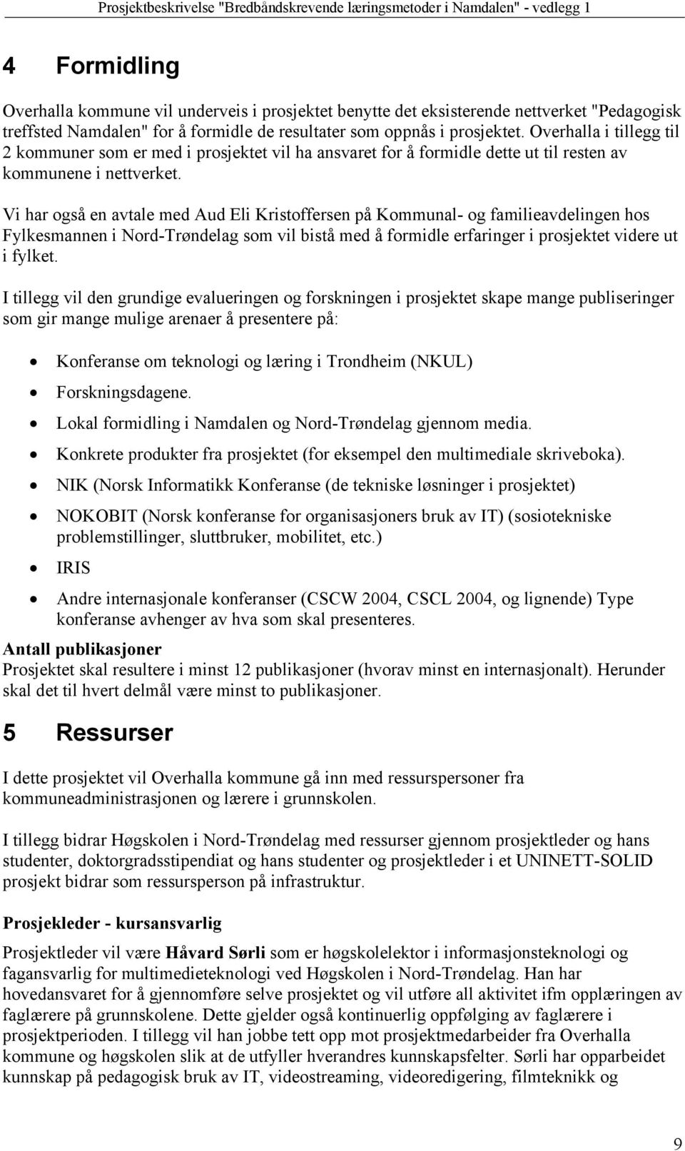 Vi har også en avtale med Aud Eli Kristoffersen på Kommunal- og familieavdelingen hos Fylkesmannen i Nord-Trøndelag som vil bistå med å formidle erfaringer i prosjektet videre ut i fylket.