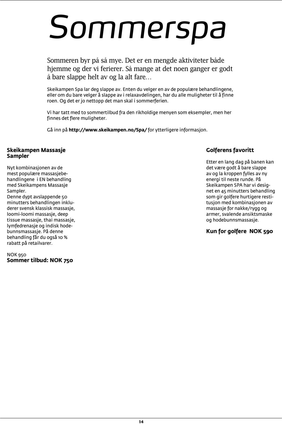 Enten du velger en av de populære behandlingene, eller om du bare velger å slappe av i relaxavdelingen, har du alle muligheter til å finne roen. Og det er jo nettopp det man skal i sommerferien.