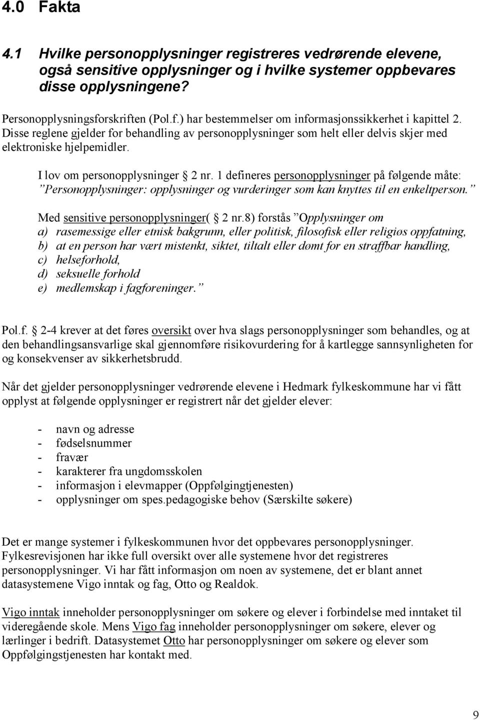 I lov om personopplysninger 2 nr. 1 defineres personopplysninger på følgende måte: Personopplysninger: opplysninger og vurderinger som kan knyttes til en enkeltperson.