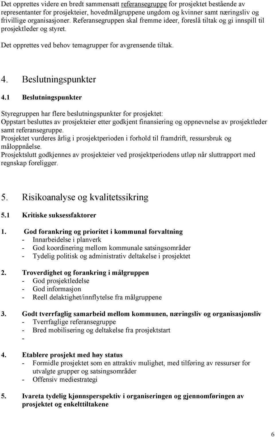 1 Beslutningspunkter Styregruppen har flere beslutningspunkter for prosjektet: Oppstart besluttes av prosjekteier etter godkjent finansiering og oppnevnelse av prosjektleder samt referansegruppe.