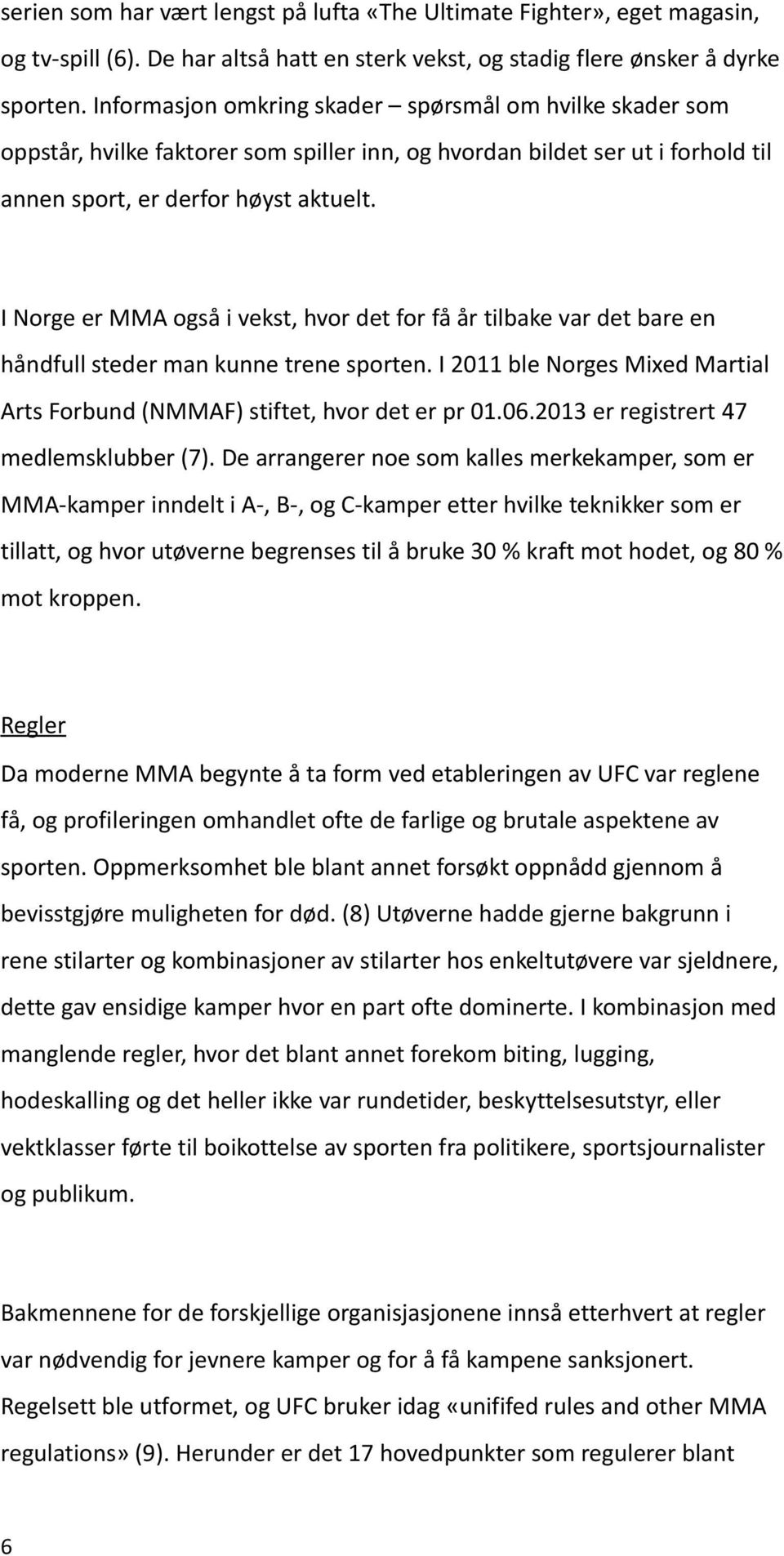 I Norge er MMA også i vekst, hvor det for få år tilbake var det bare en håndfull steder man kunne trene sporten. I 2011 ble Norges Mixed Martial Arts Forbund (NMMAF) stiftet, hvor det er pr 01.06.