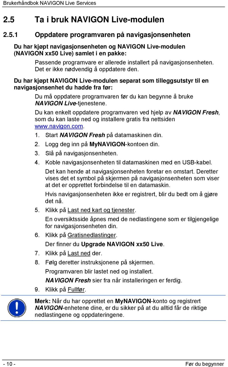 Du har kjøpt NAVIGON Live-modulen separat som tilleggsutstyr til en navigasjonsenhet du hadde fra før: Du må oppdatere programvaren før du kan begynne å bruke NAVIGON Live-tjenestene.