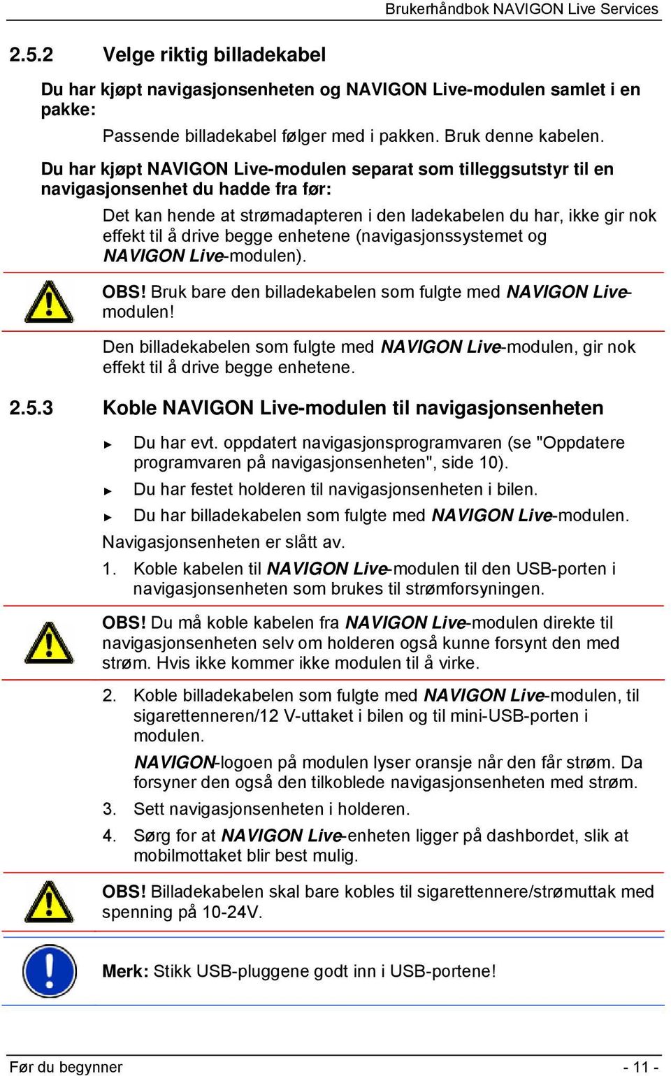 enhetene (navigasjonssystemet og NAVIGON Live-modulen). OBS! Bruk bare den billadekabelen som fulgte med NAVIGON Livemodulen!