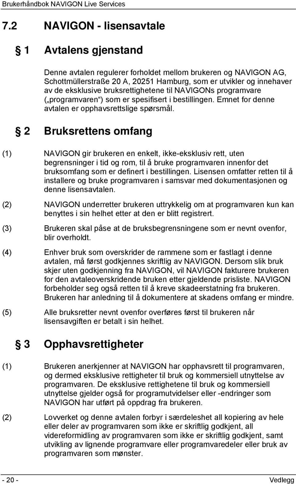 2 Bruksrettens omfang (1) NAVIGON gir brukeren en enkelt, ikke-eksklusiv rett, uten begrensninger i tid og rom, til å bruke programvaren innenfor det bruksomfang som er definert i bestillingen.