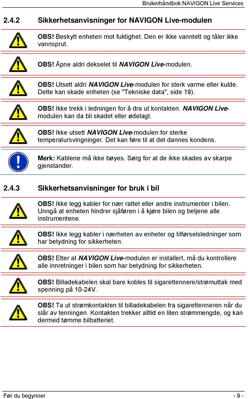 Det kan føre til at det dannes kondens. Merk: Kablene må ikke bøyes. Sørg for at de ikke skades av skarpe gjenstander. 2.4.3 Sikkerhetsanvisninger for bruk i bil OBS!