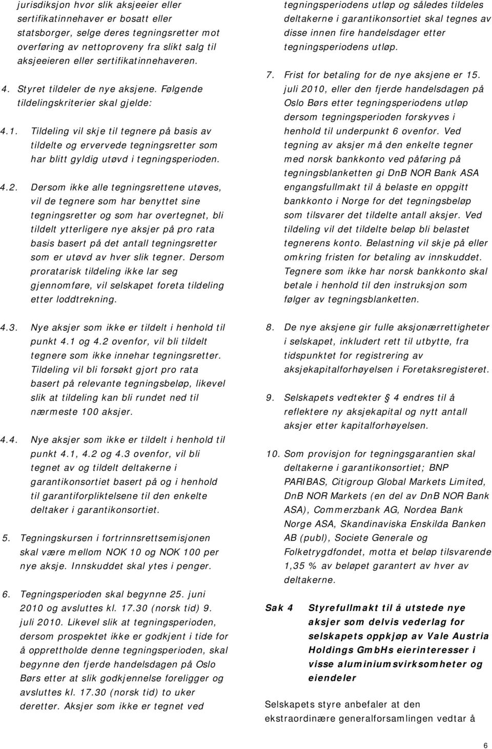 Tildeling vil skje til tegnere på basis av tildelte og ervervede tegningsretter som har blitt gyldig utøvd i tegningsperioden. 4.2.