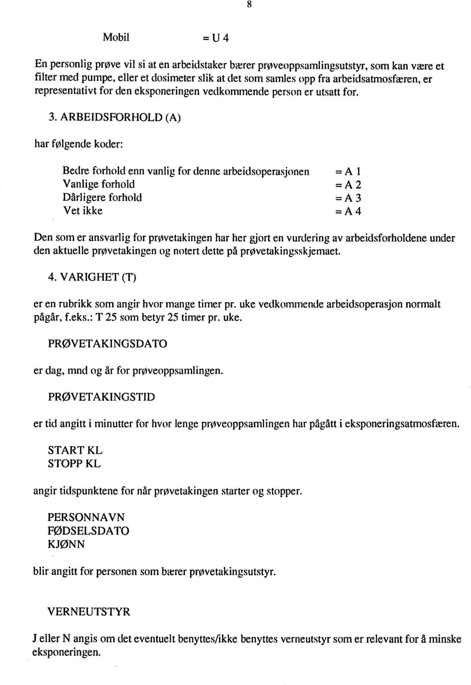 ARBEIDSFORHOLD (A) har følgende koder: Bedre forhold enn vanlig denne arbeidsoperasjonen = A L Vanlige forhold = A 2 Dårligere forhold = A 3 Vet ikke = A 4 Den som er ansvarlig for prøvetakingen har