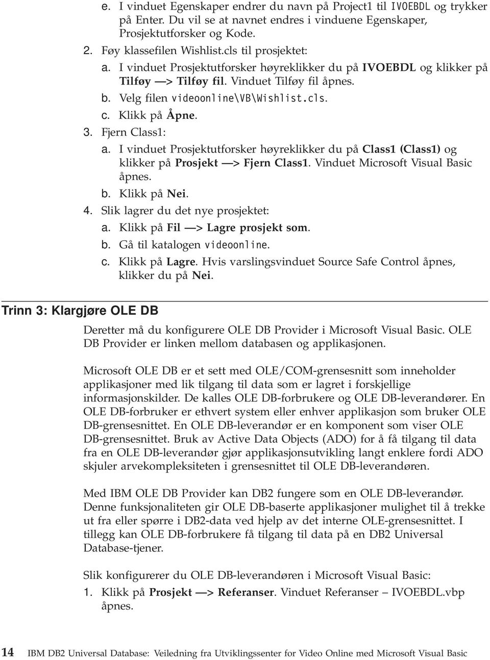 3. Fjern Class1: a. I vinduet Prosjektutforsker høyreklikker du på Class1 (Class1) og klikker på Prosjekt > Fjern Class1. Vinduet Microsoft Visual Basic åpnes. b. Klikk på Nei. 4.