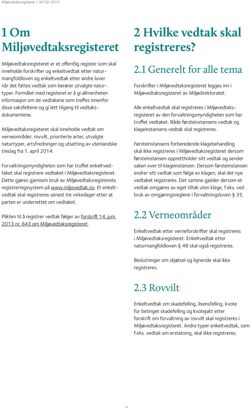 Miljøvedtaksregisteret skal inneholde vedtak om verne områder, rovvilt, prioriterte arter, utvalgte naturtyper, artsfredninger og utsetting av utenlandske treslag fra 1. april 2014.