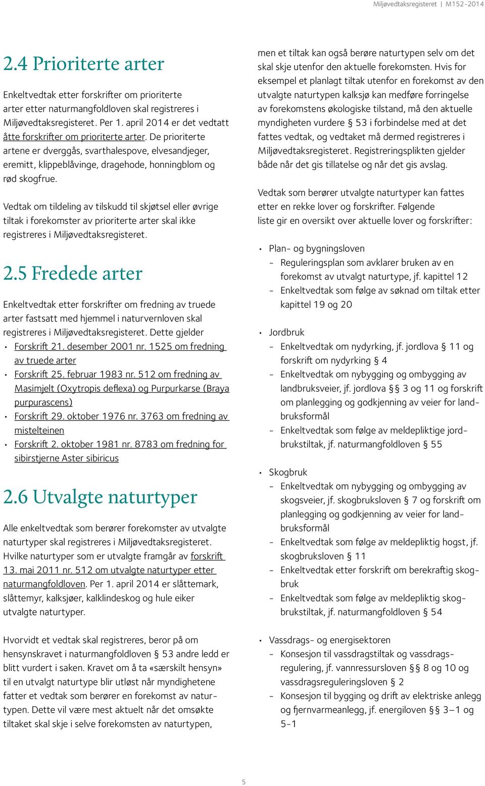 Vedtak om tildeling av tilskudd til skjøtsel eller øvrige tiltak i forekomster av prioriterte arter skal ikke registreres i Miljøvedtaksregisteret. 2.