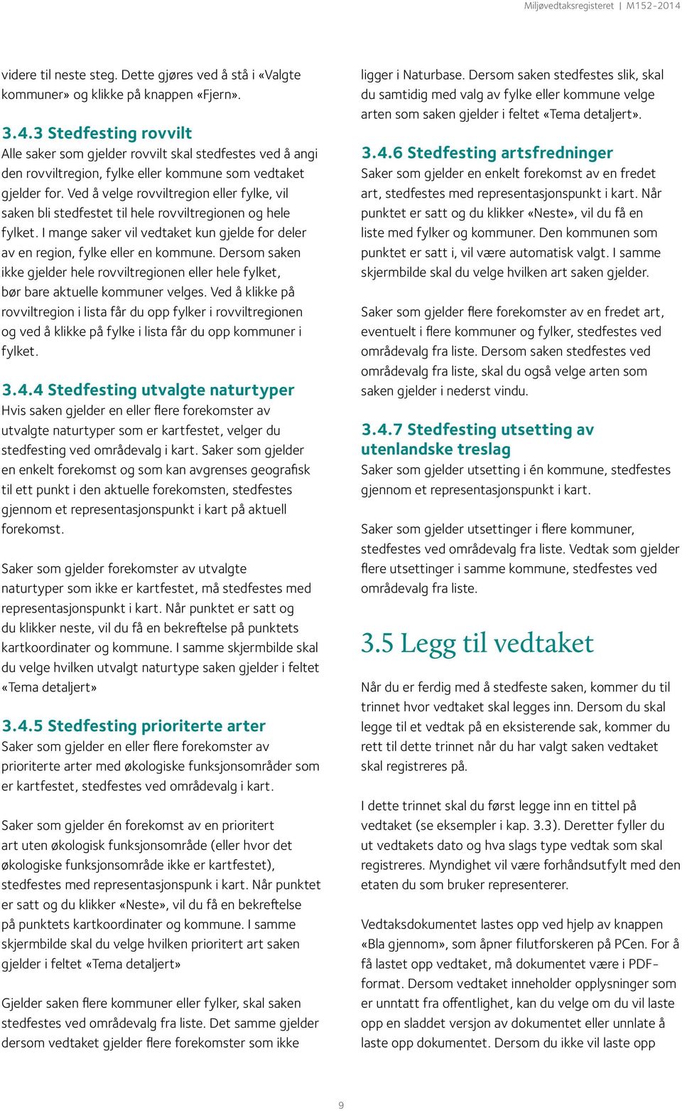 Ved å velge rovviltregion eller fylke, vil saken bli stedfestet til hele rovviltregionen og hele fylket. I mange saker vil vedtaket kun gjelde for deler av en region, fylke eller en kommune.