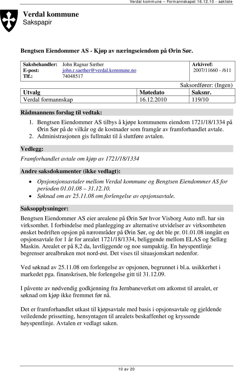 Bengtsen Eiendommer AS tilbys å kjøpe kommunens eiendom 1721/18/1334 på Ørin Sør på de vilkår og de kostnader som framgår av framforhandlet avtale. 2.