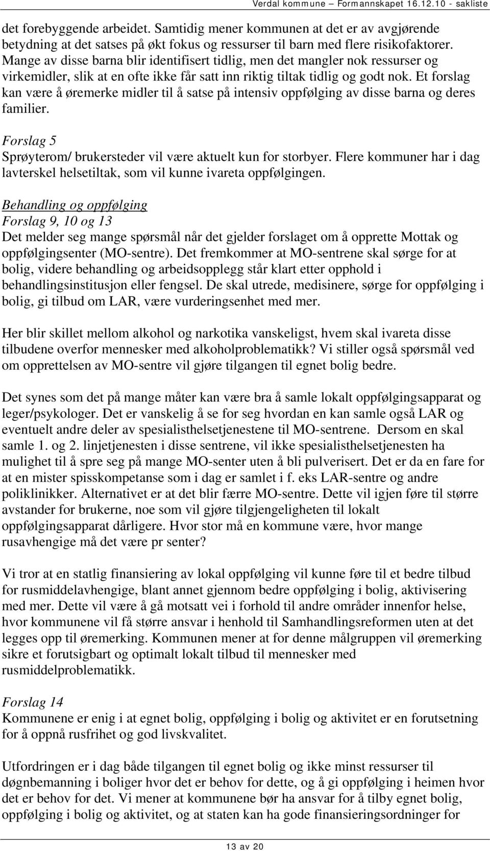 Et forslag kan være å øremerke midler til å satse på intensiv oppfølging av disse barna og deres familier. Forslag 5 Sprøyterom/ brukersteder vil være aktuelt kun for storbyer.