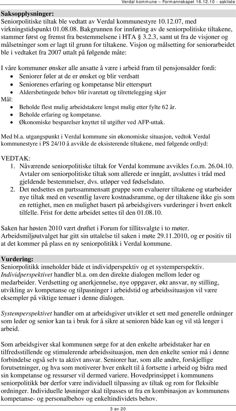 Visjon og målsetting for seniorarbeidet ble i vedtaket fra 2007 uttalt på følgende måte: I våre kommuner ønsker alle ansatte å være i arbeid fram til pensjonsalder fordi: Seniorer føler at de er