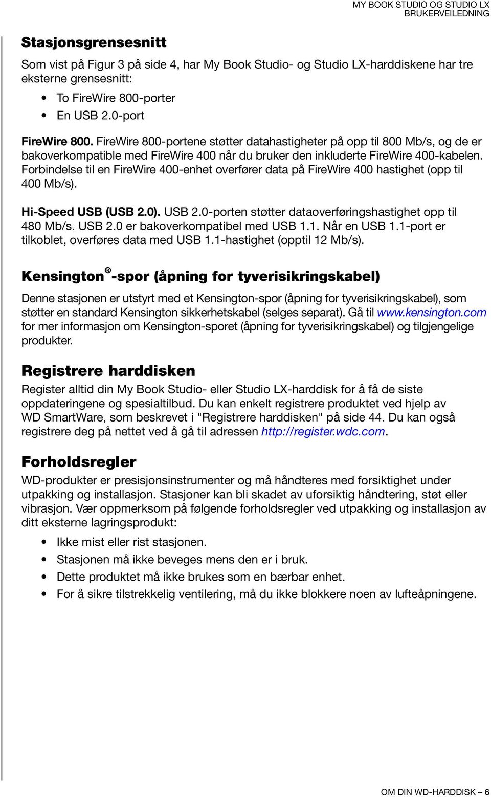 Forbindelse til en FireWire 400-enhet overfører data på FireWire 400 hastighet (opp til 400 Mb/s). Hi-Speed USB (USB 2.0). USB 2.0-porten støtter dataoverføringshastighet opp til 480 Mb/s. USB 2.0 er bakoverkompatibel med USB 1.