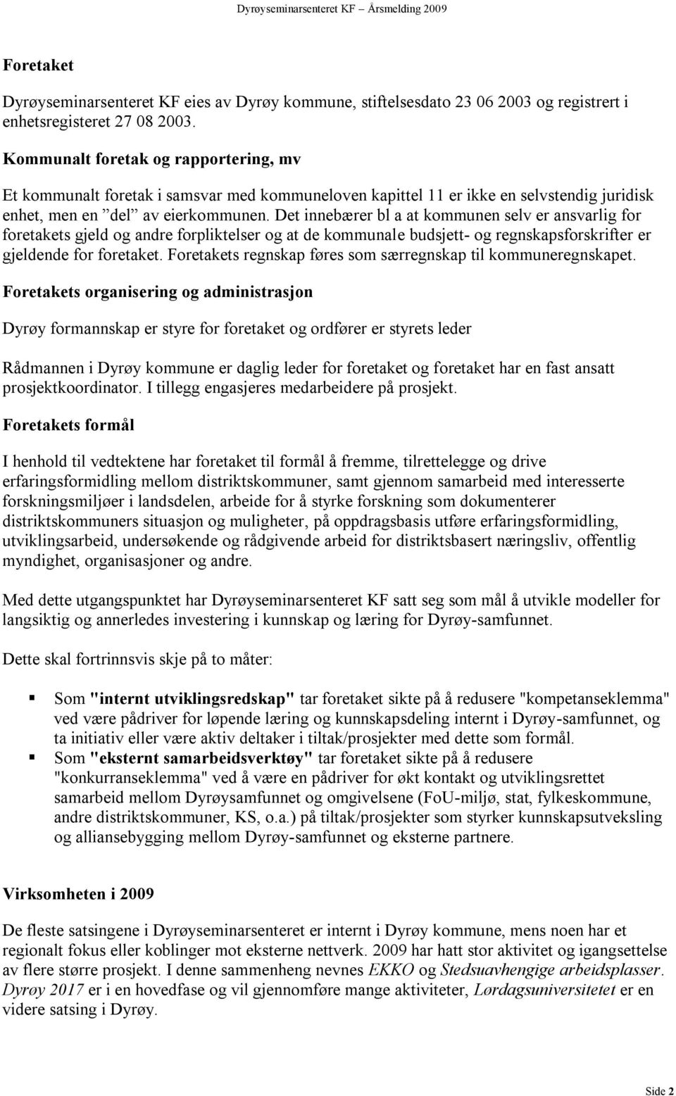 Det innebærer bl a at kommunen selv er ansvarlig for foretakets gjeld og andre forpliktelser og at de kommunale budsjett- og regnskapsforskrifter er gjeldende for foretaket.