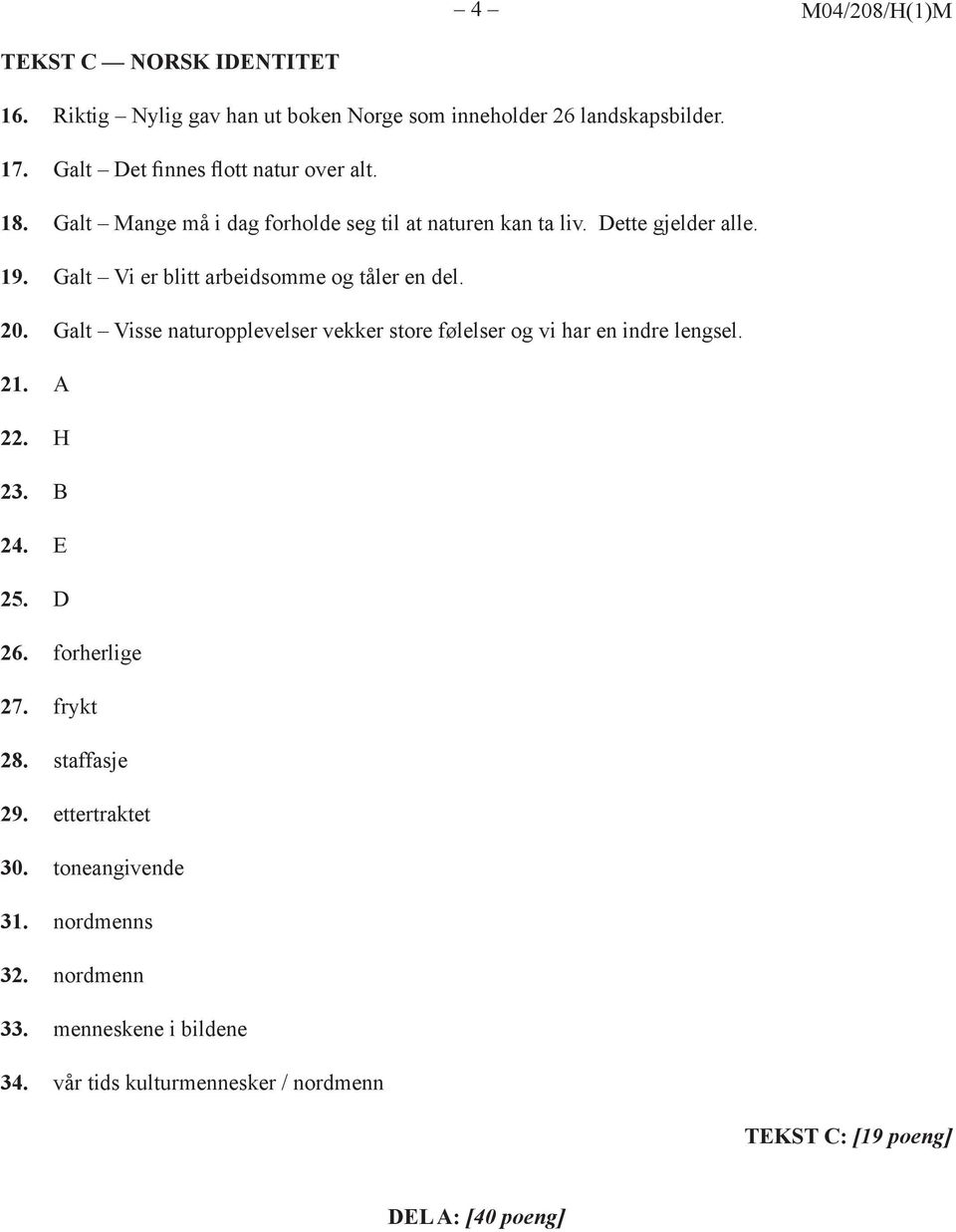 Galt Vi er blitt arbeidsomme og tåler en del. 20. Galt Visse naturopplevelser vekker store følelser og vi har en indre lengsel. 21. A 22. H 23. B 24.