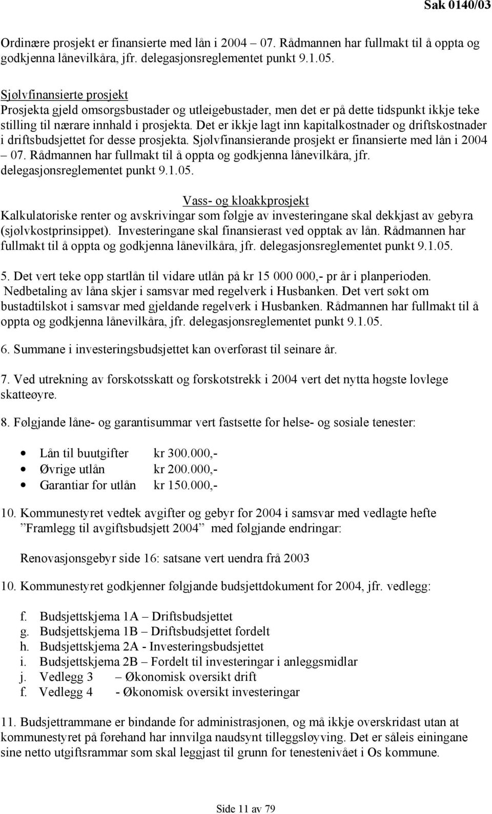 Det er ikkje lagt inn kapitalkostnader og driftskostnader i driftsbudsjettet for desse prosjekta. Sjølvfinansierande prosjekt er finansierte med lån i 2004 07.