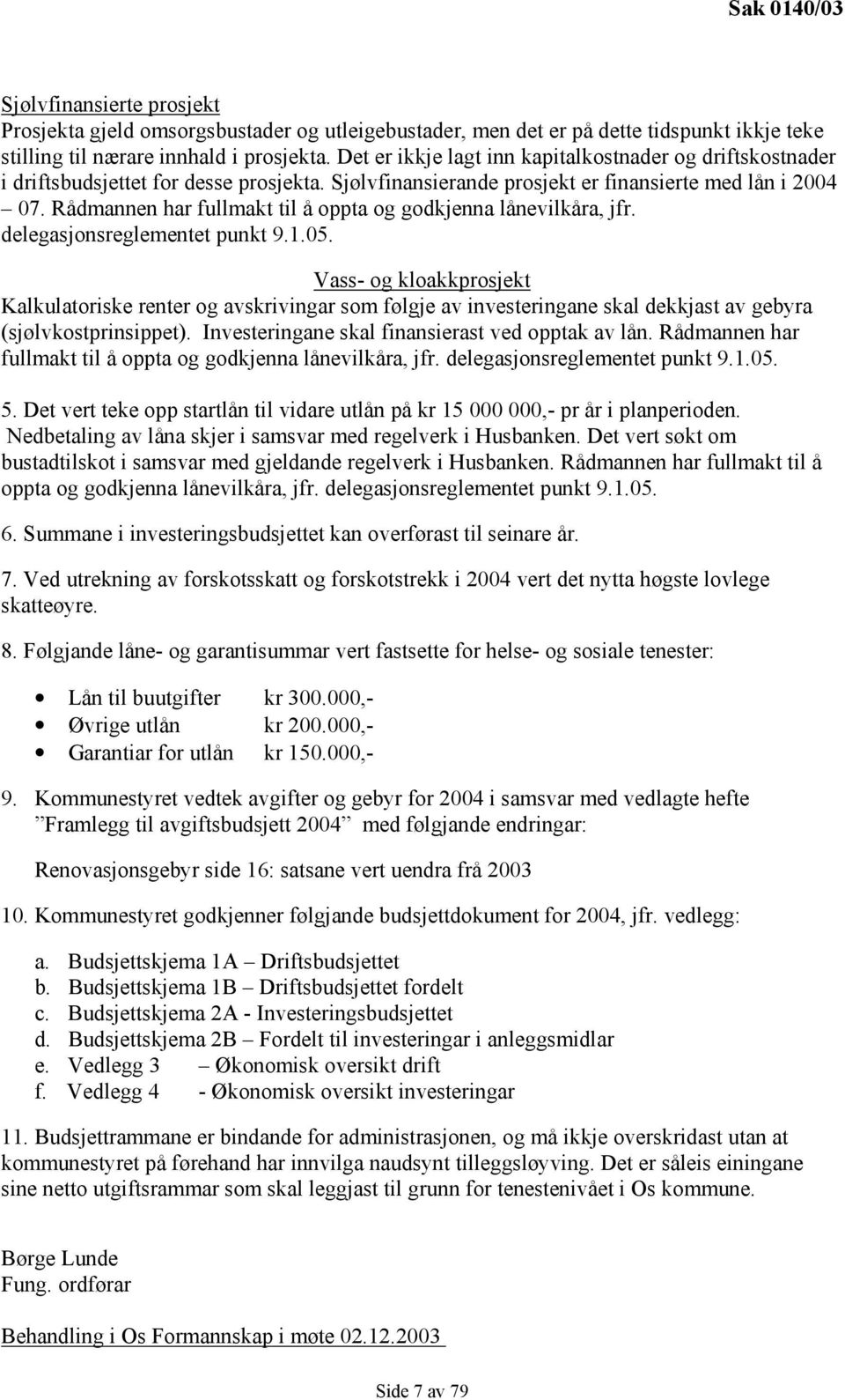 Rådmannen har fullmakt til å oppta og godkjenna lånevilkåra, jfr. delegasjonsreglementet punkt 9.1.05.