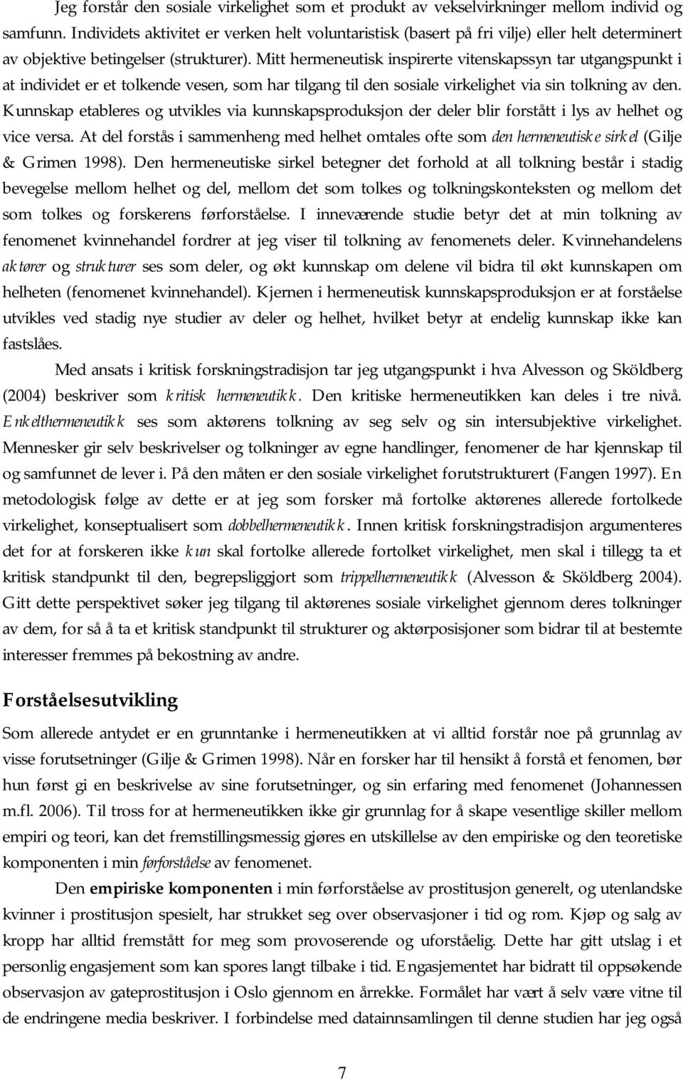 Mitt hermeneutisk inspirerte vitenskapssyn tar utgangspunkt i at individet er et tolkende vesen, som har tilgang til den sosiale virkelighet via sin tolkning av den.