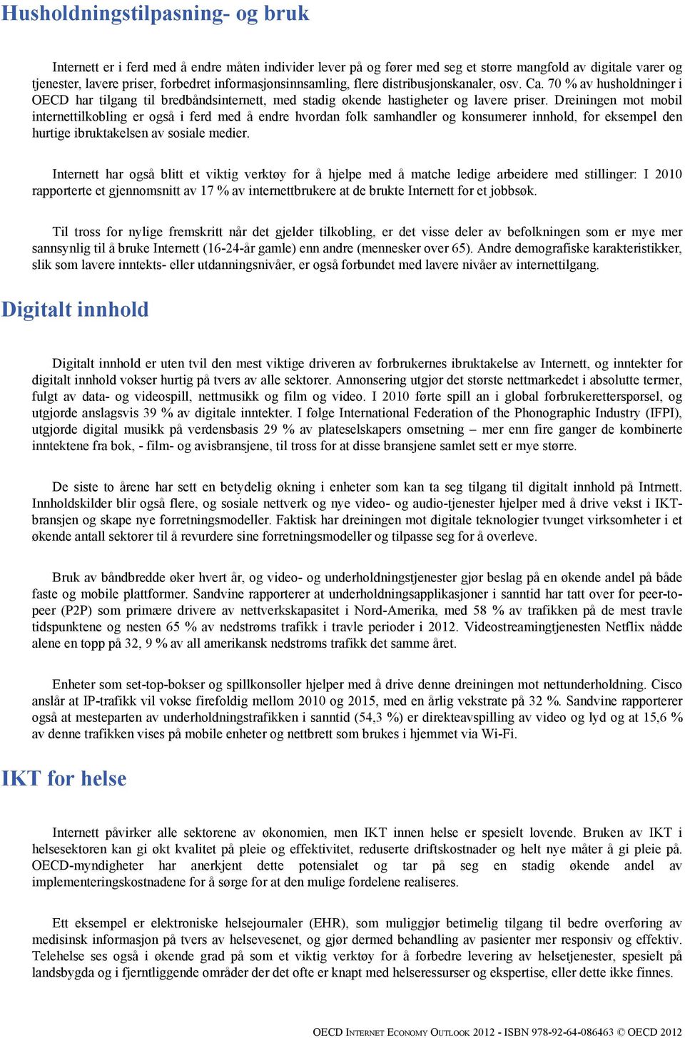 Dreiningen mot mobil internettilkobling er også i ferd med å endre hvordan folk samhandler og konsumerer innhold, for eksempel den hurtige ibruktakelsen av sosiale medier.