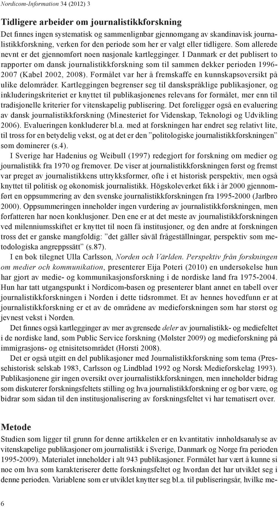 I Danmark er det publisert to rapporter om dansk journalistikkforskning som til sammen dekker perioden 1996-2007 (Kabel 2002, 2008).