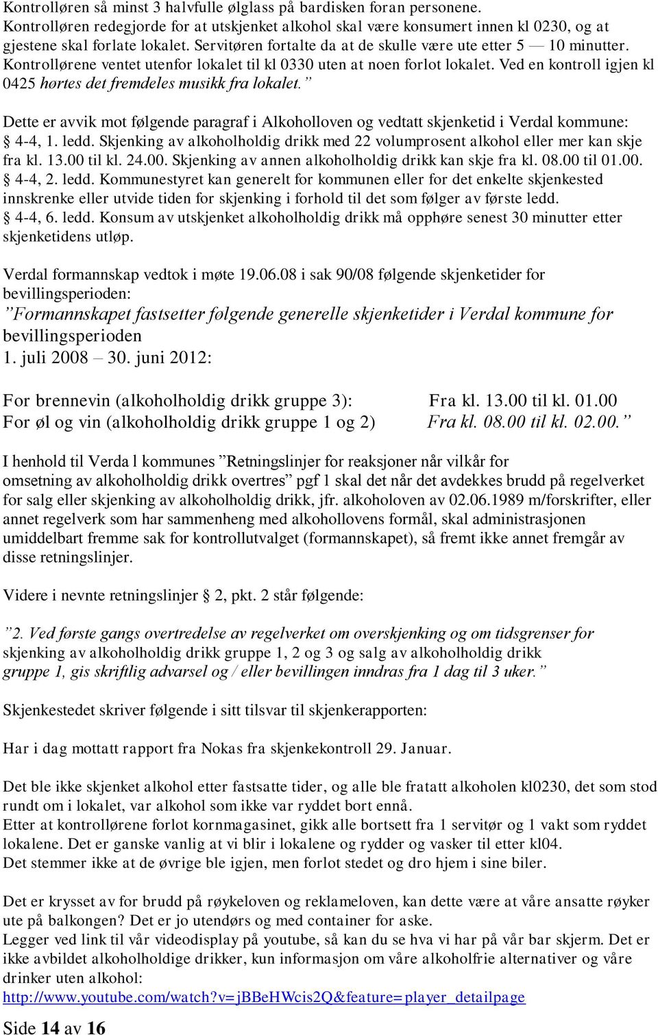 Ved en kontroll igjen kl 0425 hørtes det fremdeles musikk fra lokalet. Dette er avvik mot følgende paragraf i Alkoholloven og vedtatt skjenketid i Verdal kommune: 4-4, 1. ledd.