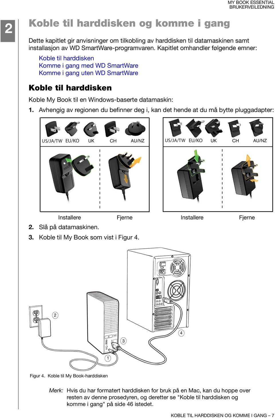 Avhengig av regionen du befinner deg i, kan det hende at du må bytte pluggadapter: US/JA/TW EU/KO US/JA/TW EU/KO Installere Fjerne 2. Slå på datamaskinen. 3. Koble til My Book som vist i Figur 4.