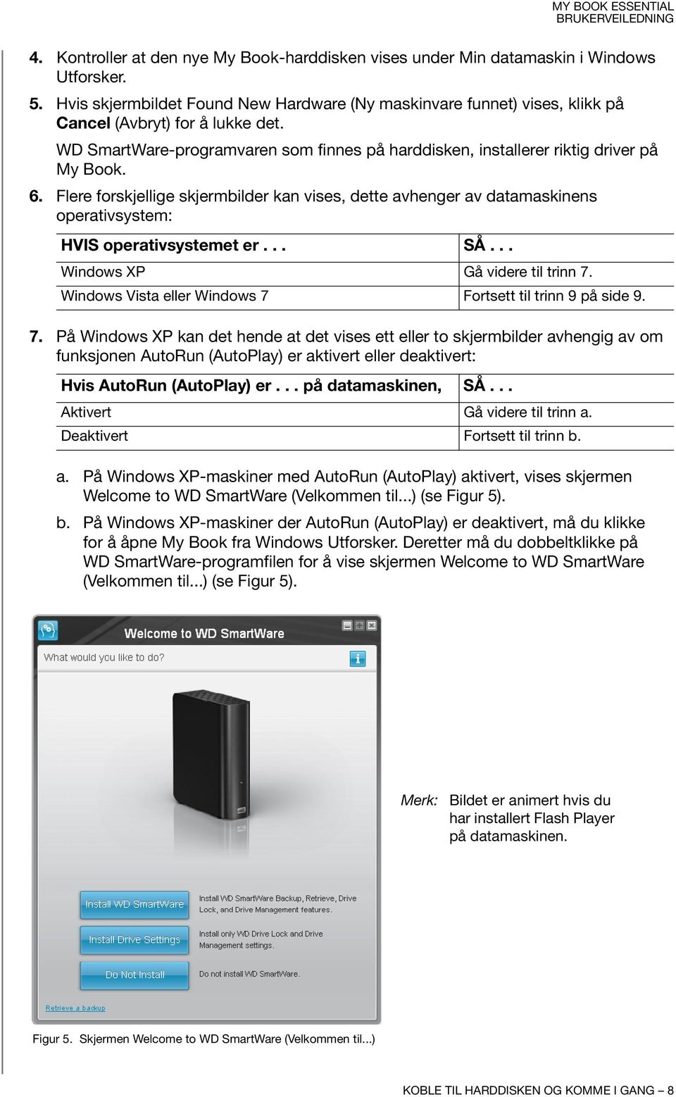 6. Flere forskjellige skjermbilder kan vises, dette avhenger av datamaskinens operativsystem: HVIS operativsystemet er... SÅ... Windows XP Gå videre til trinn 7.