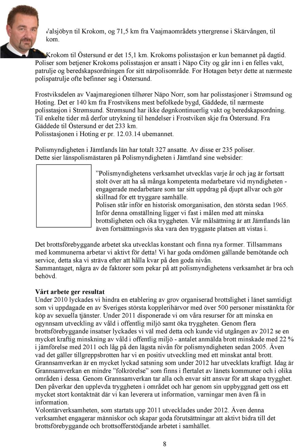 For Hotagen betyr dette at nærmeste polispatrulje ofte befinner seg i Östersund. Frostviksdelen av Vaajmaregionen tilhører Näpo Norr, som har polisstasjoner i Strømsund og Hoting.