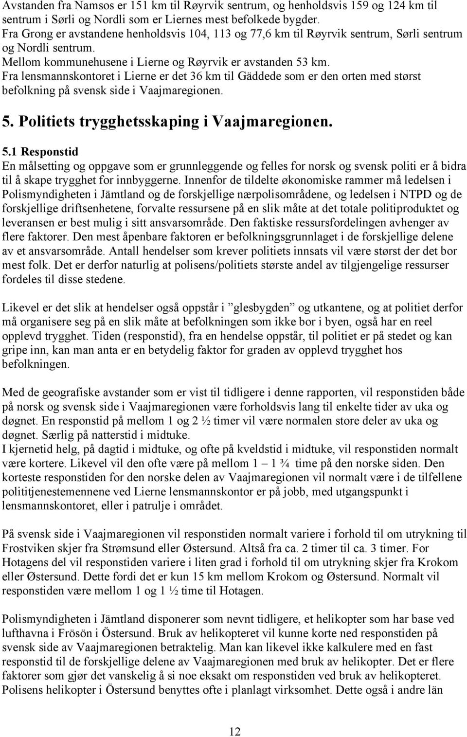 Fra lensmannskontoret i Lierne er det 36 km til Gäddede som er den orten med størst befolkning på svensk side i Vaajmaregionen. 5.